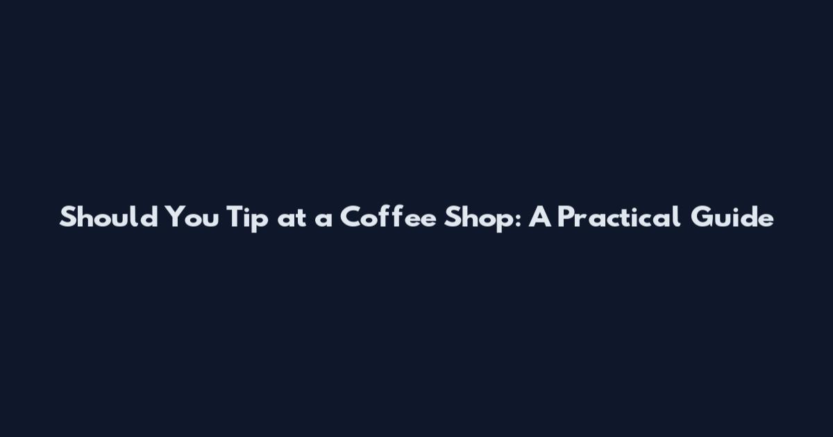 Should You Tip at a Coffee Shop: A Practical Guide