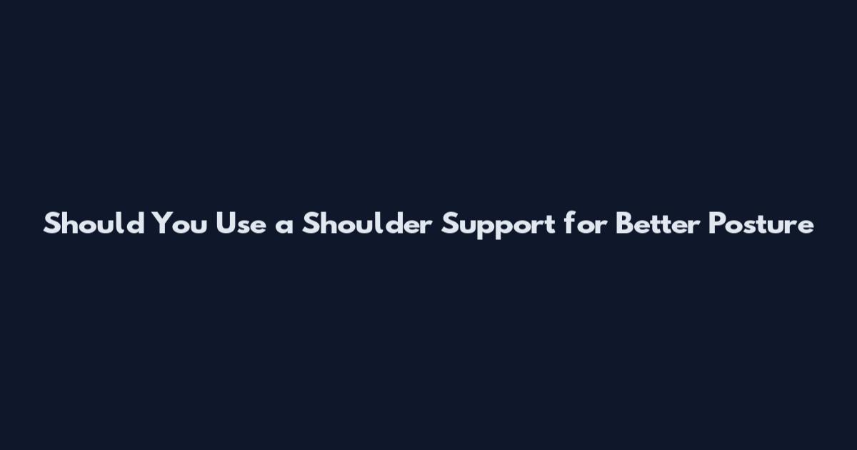 Should You Use a Shoulder Support for Better Posture