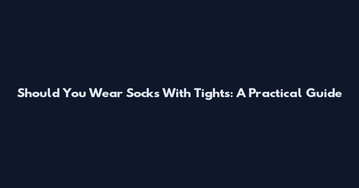 Should You Wear Socks With Tights: A Practical Guide