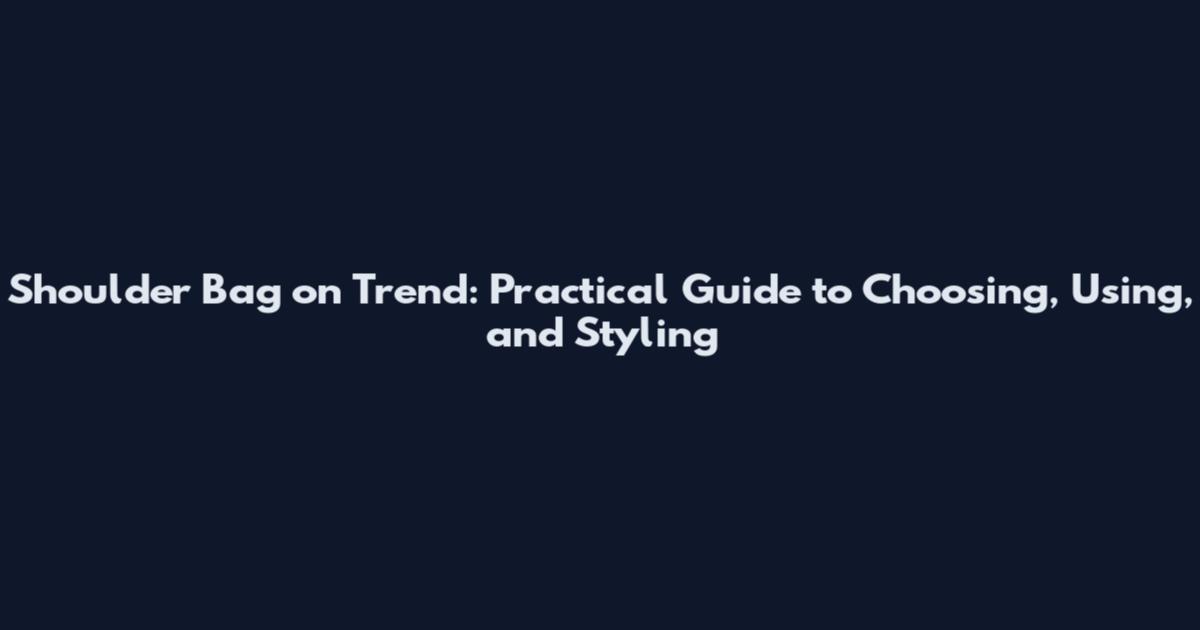 Shoulder Bag on Trend: Practical Guide to Choosing, Using, and Styling