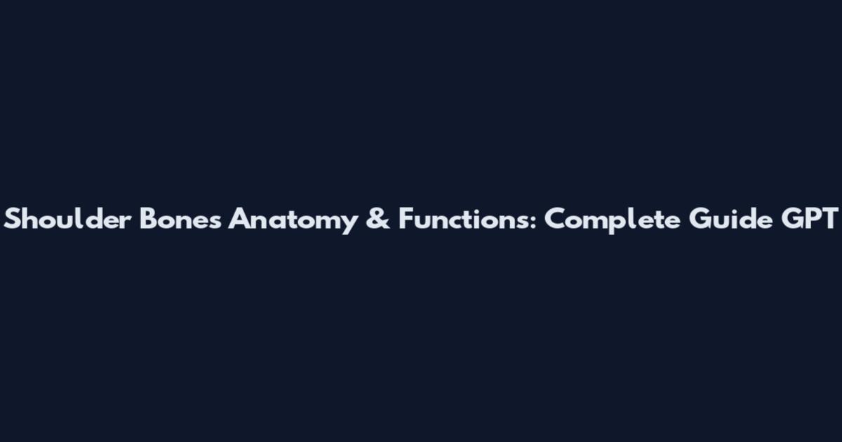 Shoulder Bones Anatomy & Functions: Complete Guide GPT