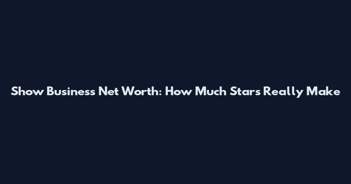 Show Business Net Worth: How Much Stars Really Make