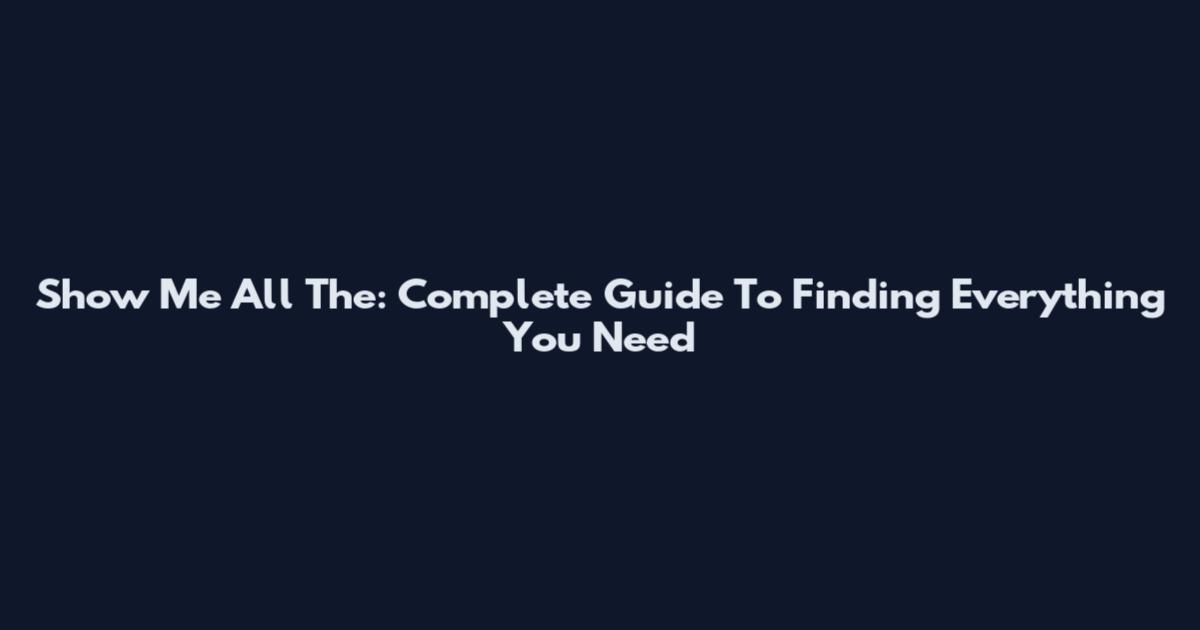 Show Me All The: Complete Guide To Finding Everything You Need
