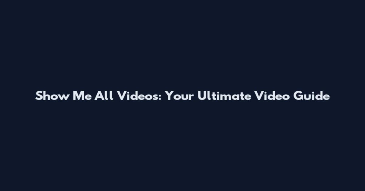 Show Me All Videos: Your Ultimate Video Guide