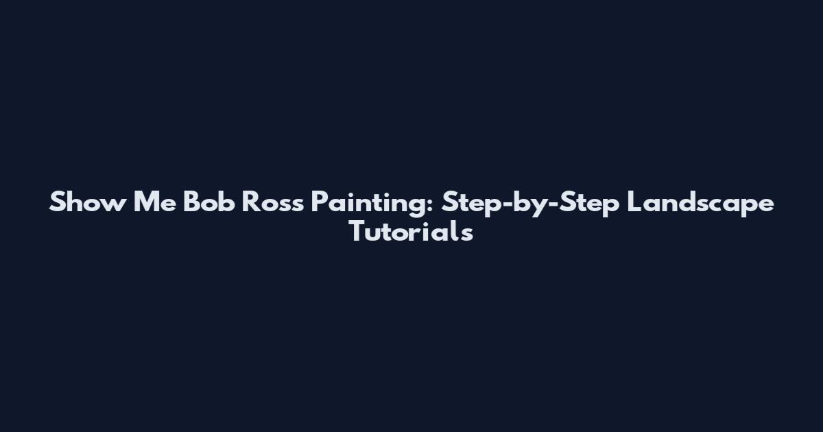 Show Me Bob Ross Painting: Step-by-Step Landscape Tutorials
