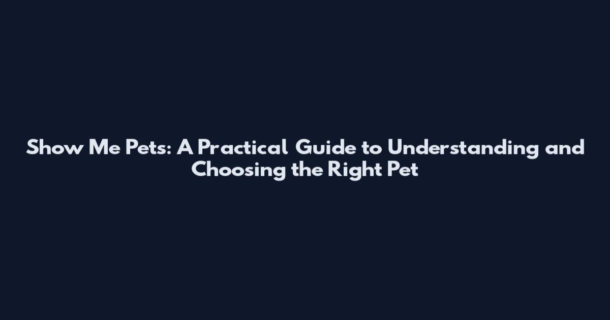 Show Me Pets: A Practical Guide to Understanding and Choosing the Right Pet
