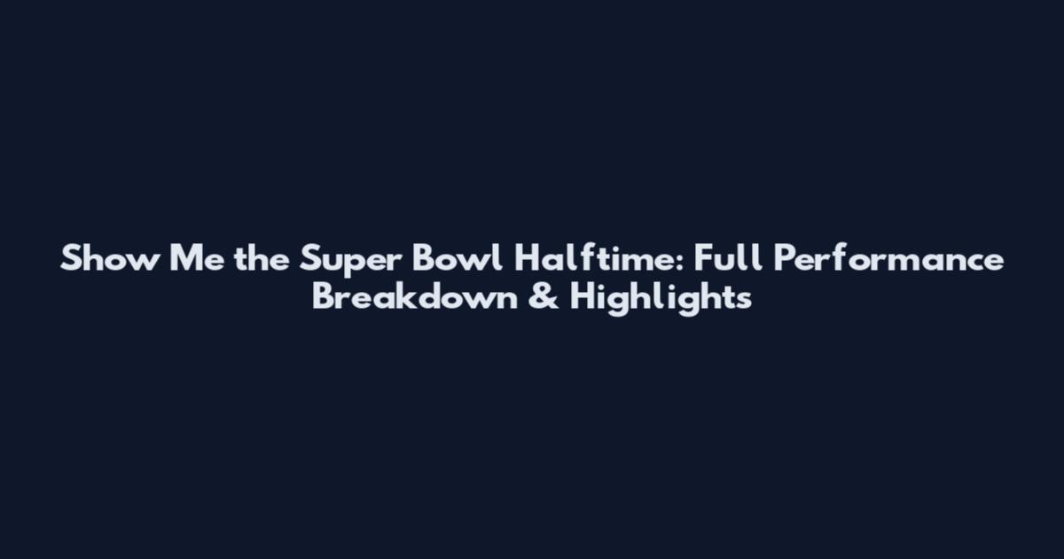 Show Me the Super Bowl Halftime: Full Performance Breakdown & Highlights