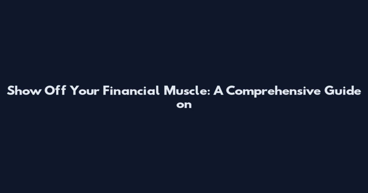 Show Off Your Financial Muscle: A Comprehensive Guide on