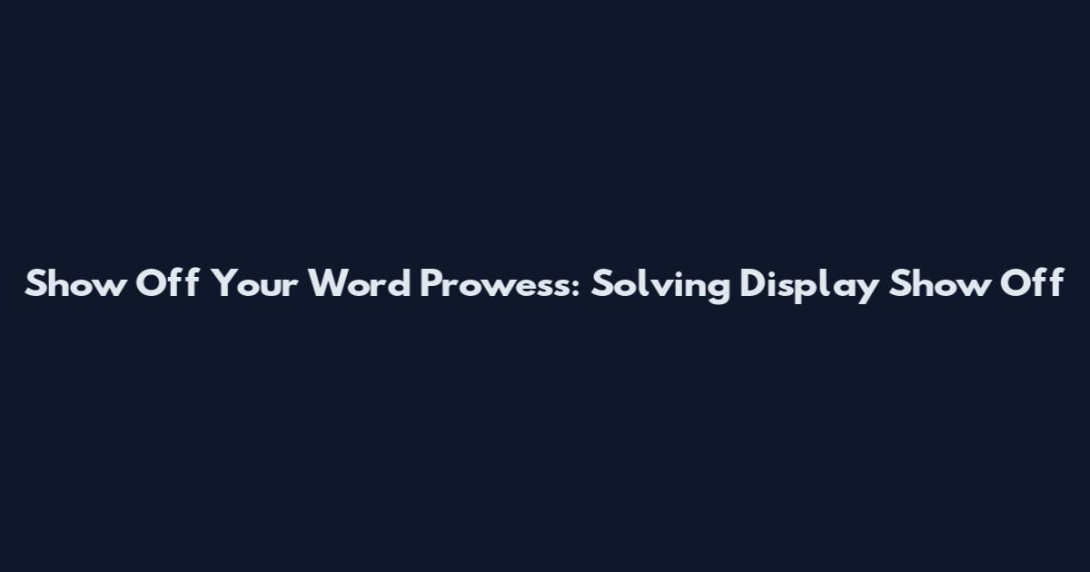 Show Off Your Word Prowess: Solving Display Show Off