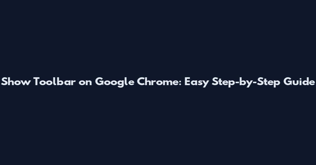 Show Toolbar on Google Chrome: Easy Step-by-Step Guide