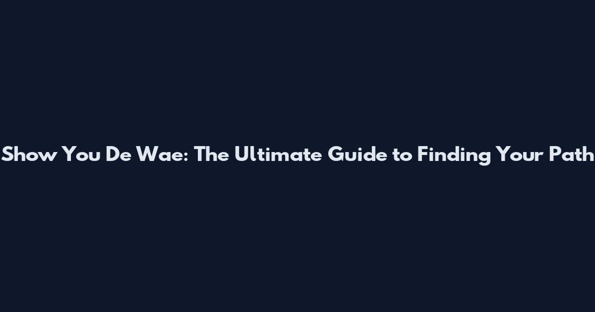 Show You De Wae: The Ultimate Guide to Finding Your Path