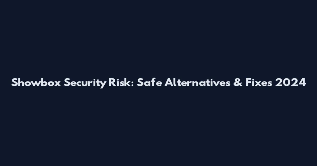 Showbox Security Risk: Safe Alternatives & Fixes 2024