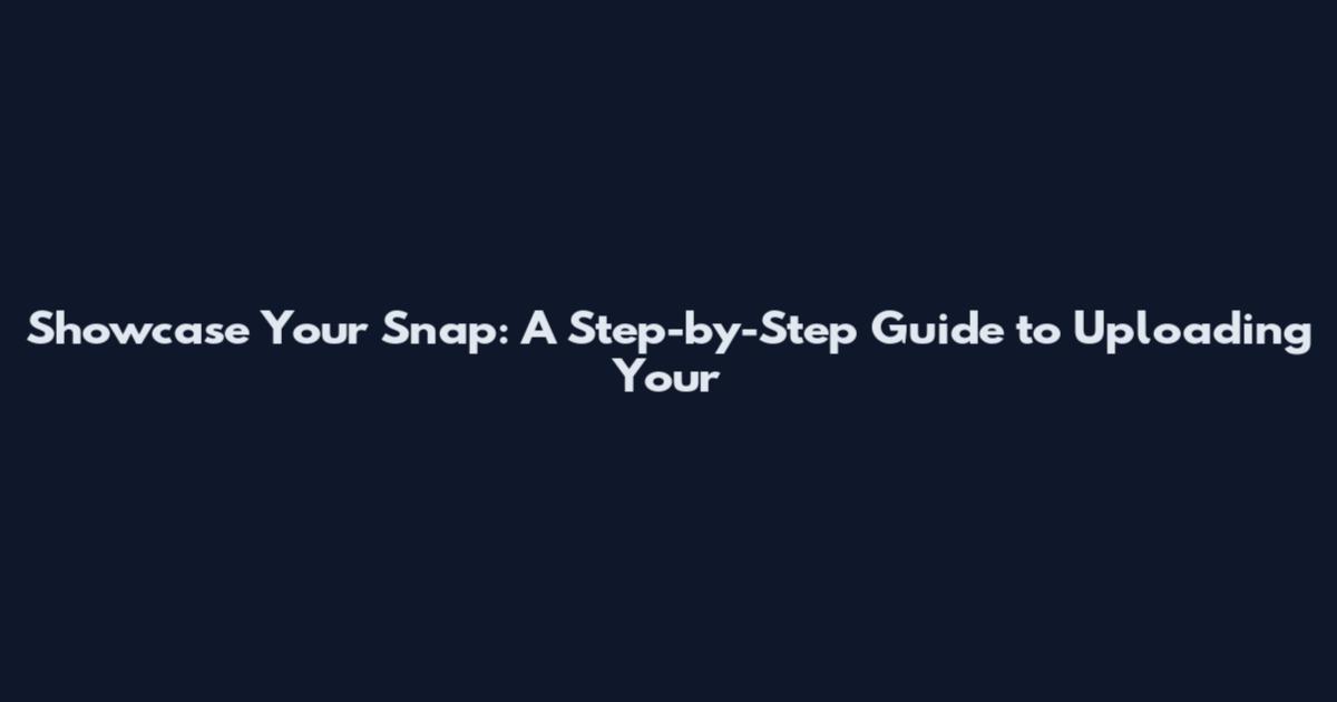 Showcase Your Snap: A Step-by-Step Guide to Uploading Your