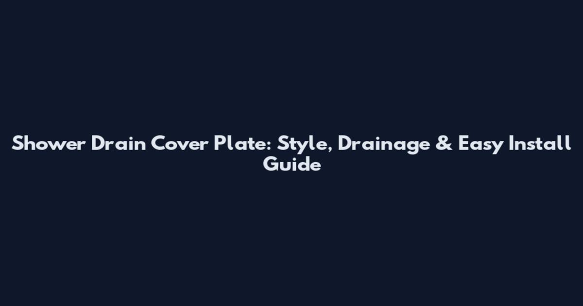 Shower Drain Cover Plate: Style, Drainage & Easy Install Guide