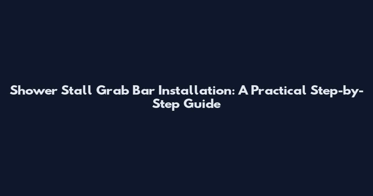 Shower Stall Grab Bar Installation: A Practical Step-by-Step Guide