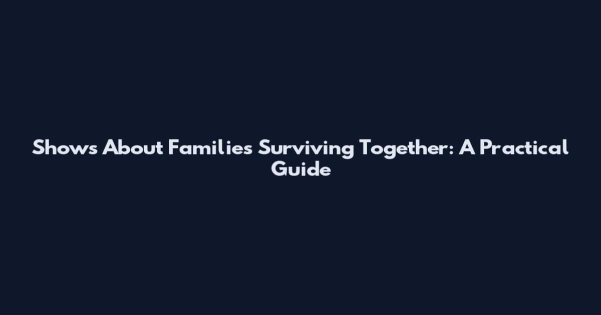 Shows About Families Surviving Together: A Practical Guide