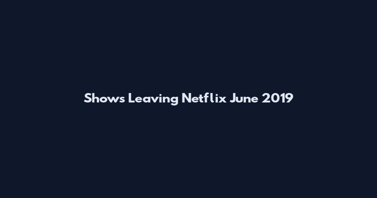 Shows Leaving Netflix June 2019
