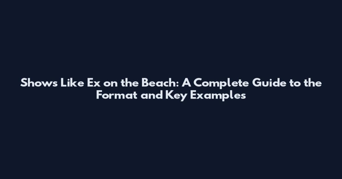 Shows Like Ex on the Beach: A Complete Guide to the Format and Key Examples