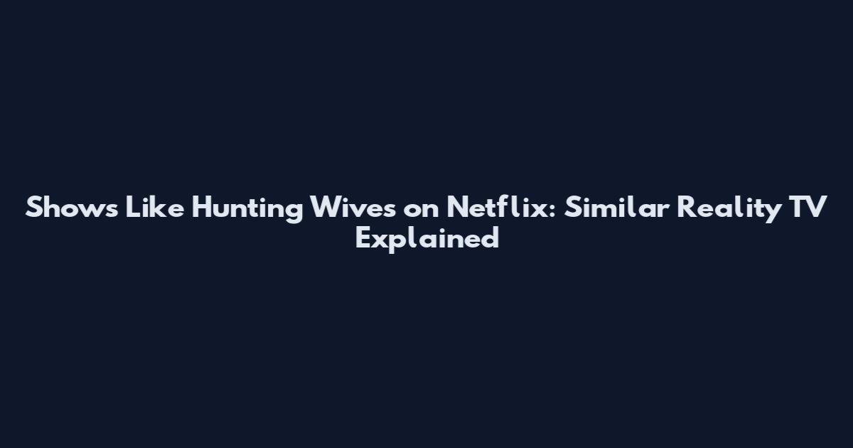 Shows Like Hunting Wives on Netflix: Similar Reality TV Explained