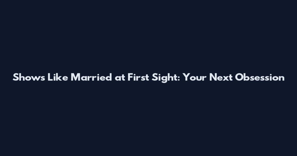Shows Like Married at First Sight: Your Next Obsession