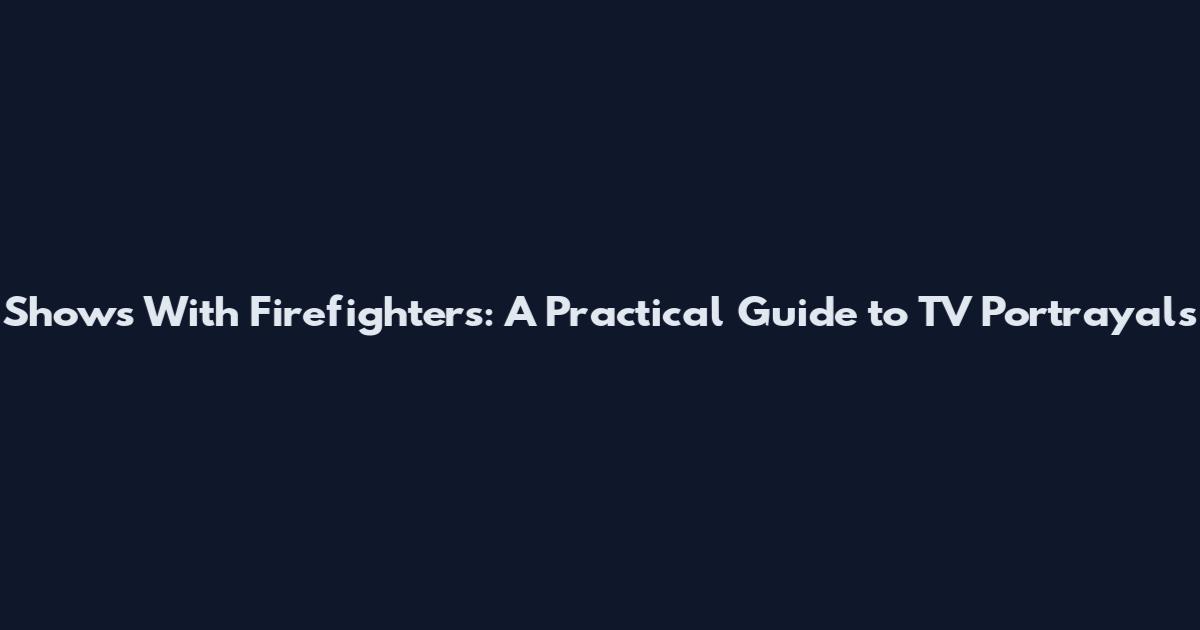 Shows With Firefighters: A Practical Guide to TV Portrayals