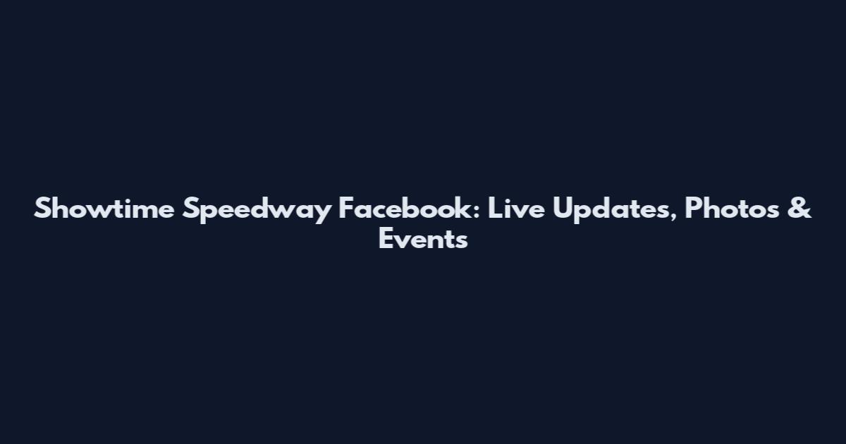 Showtime Speedway Facebook: Live Updates, Photos & Events