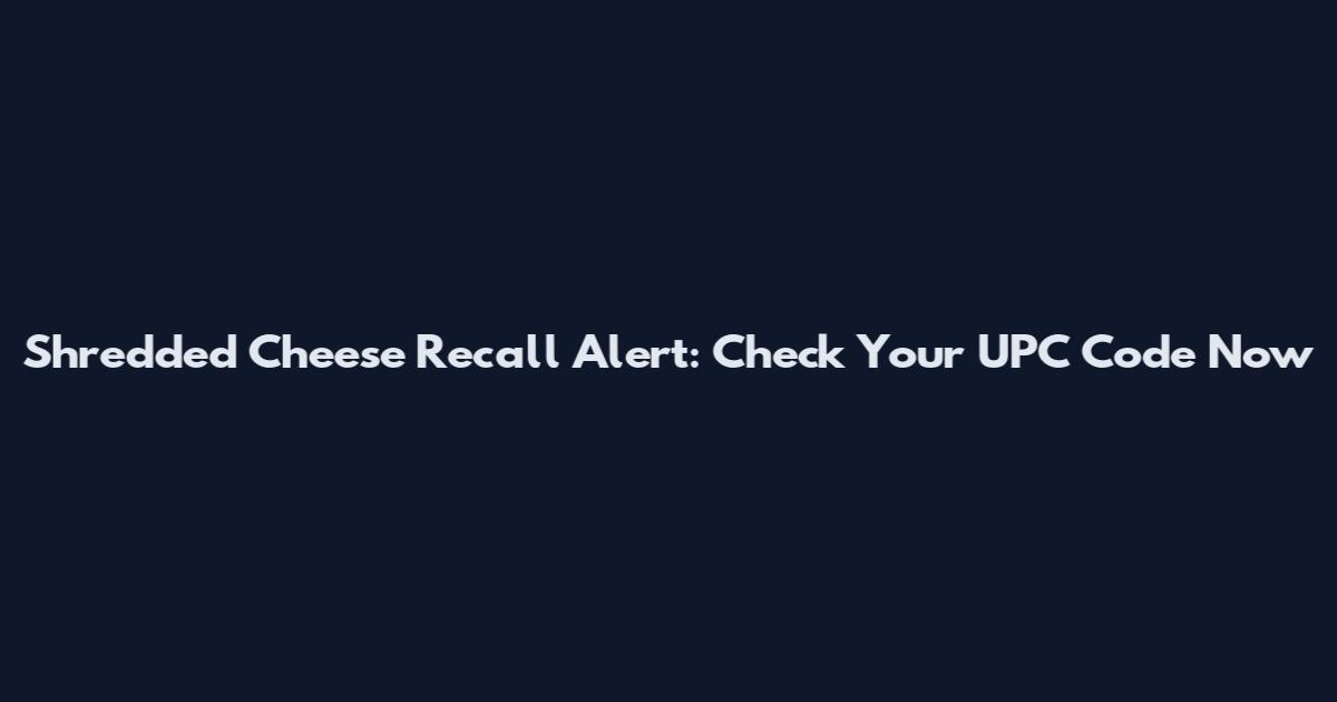 Shredded Cheese Recall Alert: Check Your UPC Code Now