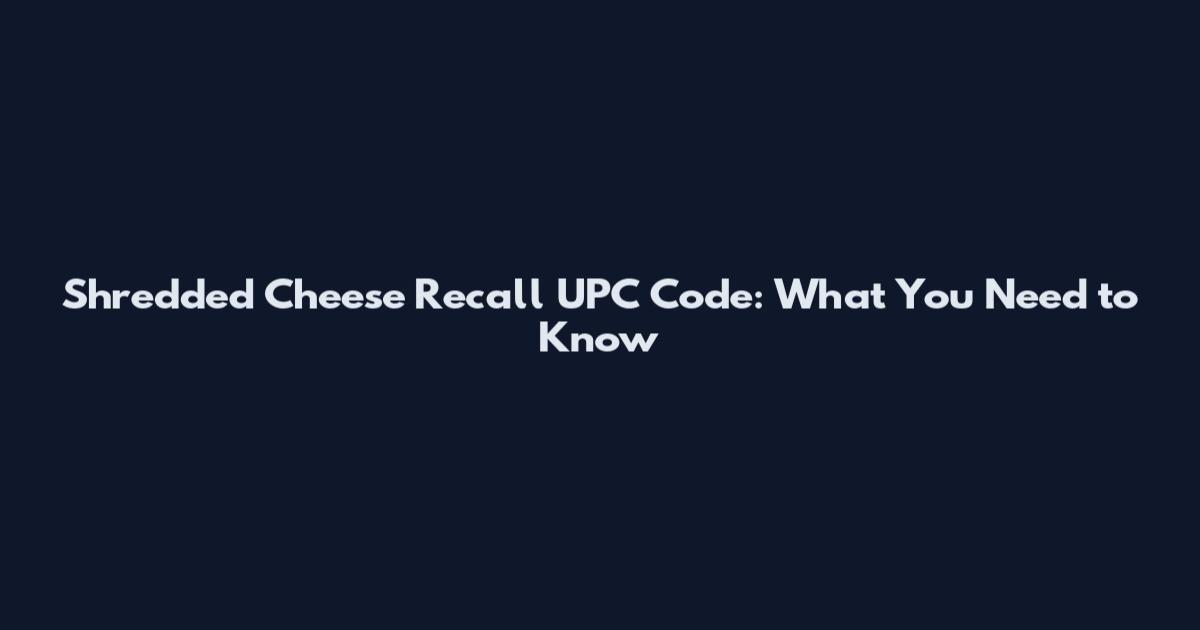 Shredded Cheese Recall UPC Code: What You Need to Know