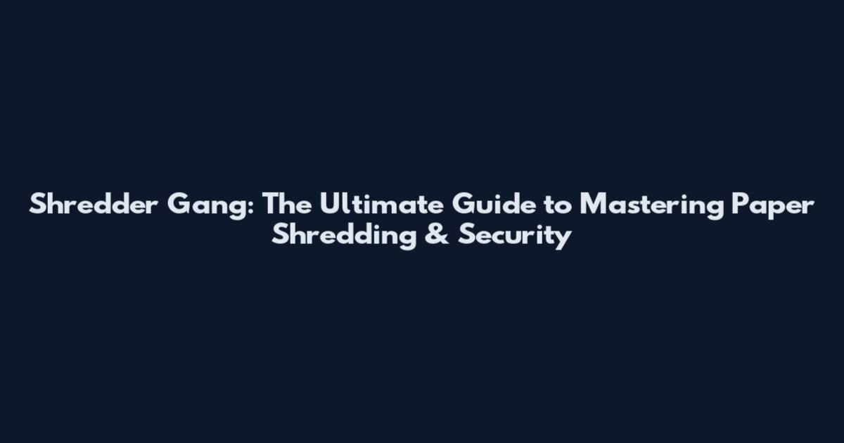 Shredder Gang: The Ultimate Guide to Mastering Paper Shredding & Security