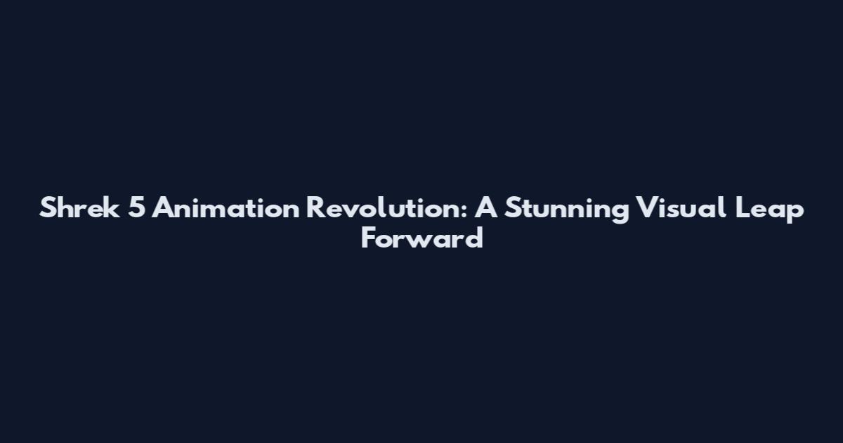Shrek 5 Animation Revolution: A Stunning Visual Leap Forward