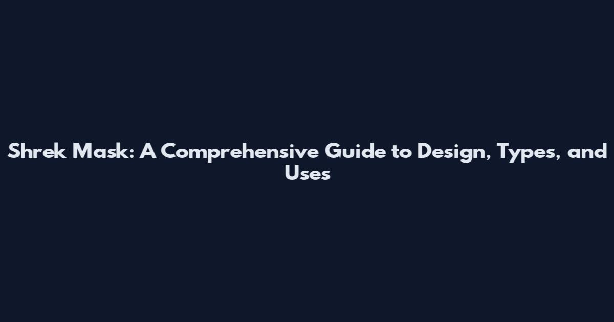 Shrek Mask: A Comprehensive Guide to Design, Types, and Uses