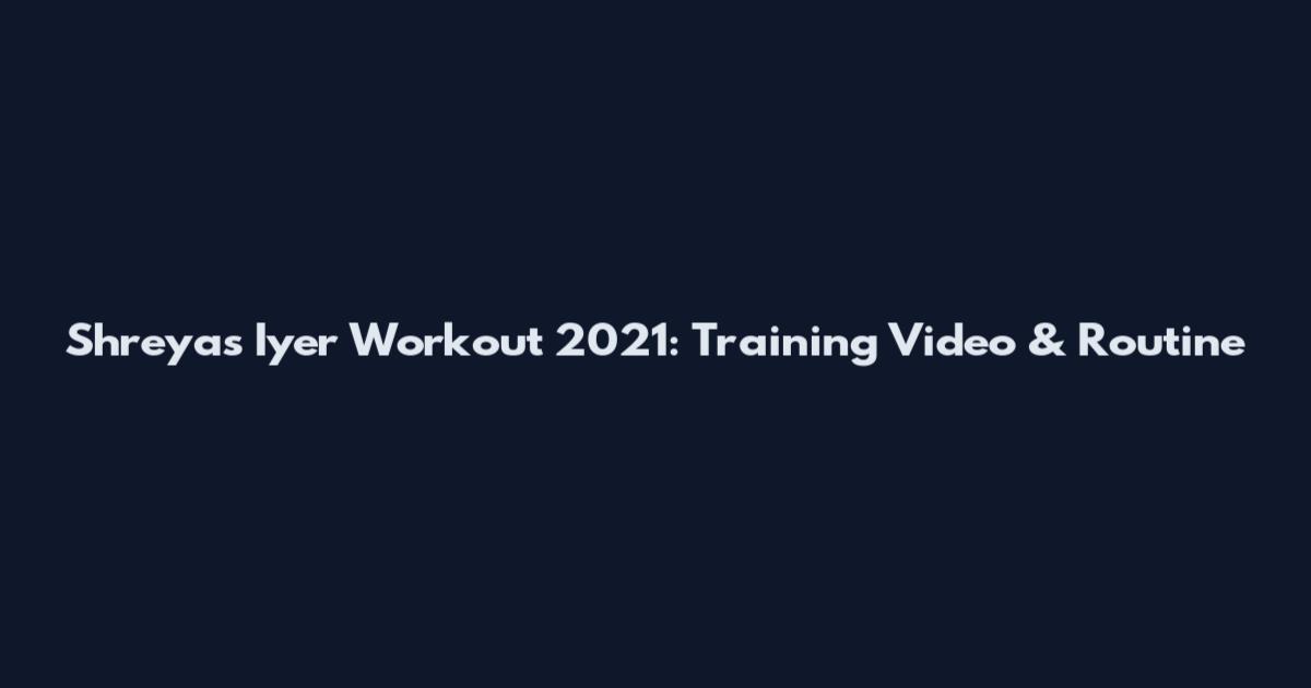 Shreyas Iyer Workout 2021: Training Video & Routine