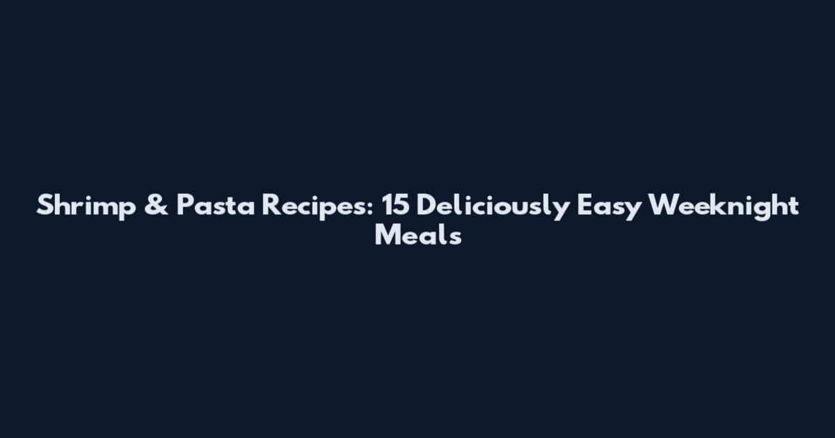 Shrimp & Pasta Recipes: 15 Deliciously Easy Weeknight Meals