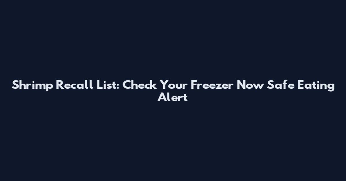Shrimp Recall List: Check Your Freezer Now Safe Eating Alert