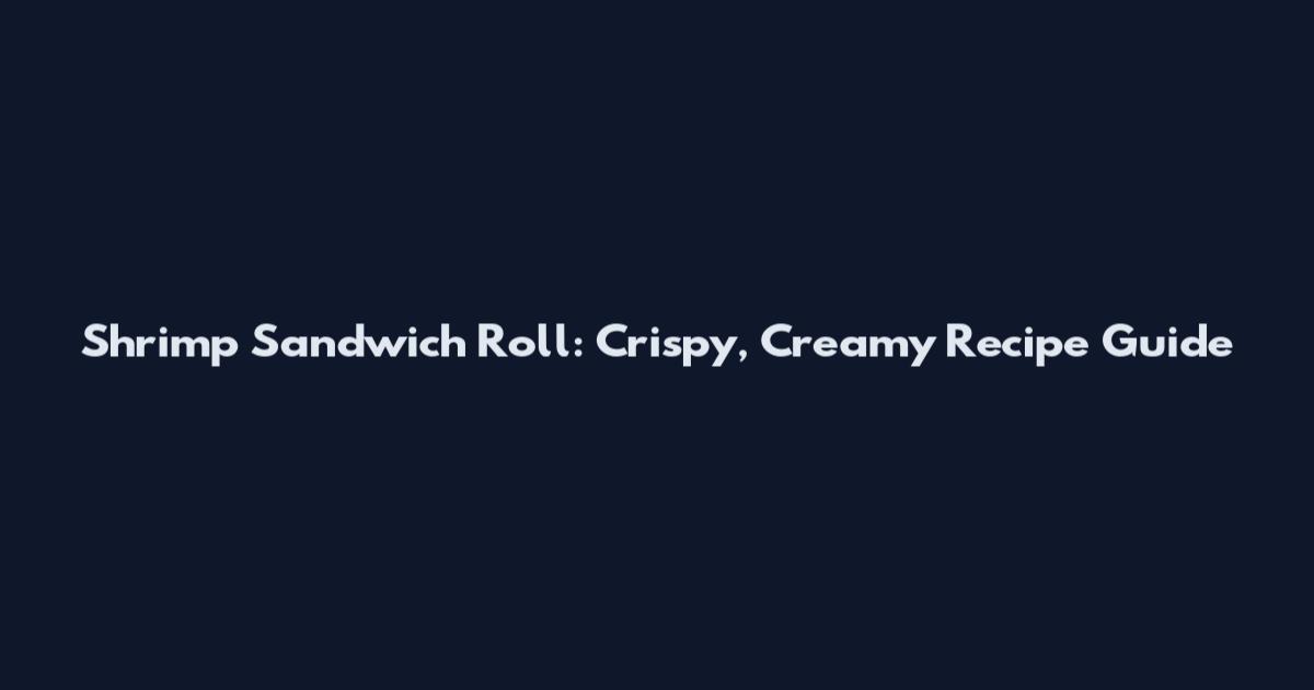 Shrimp Sandwich Roll: Crispy, Creamy Recipe Guide