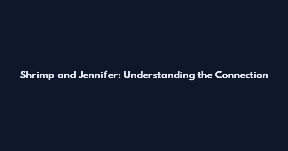 Shrimp and Jennifer: Understanding the Connection