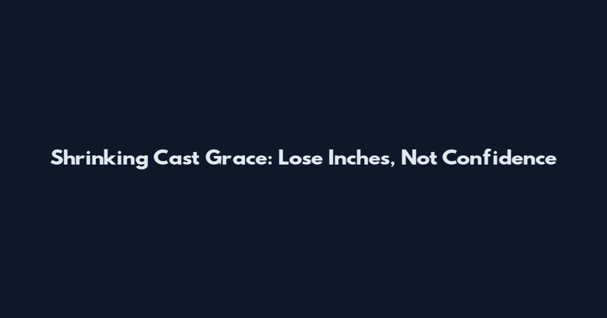 Shrinking Cast Grace: Lose Inches, Not Confidence