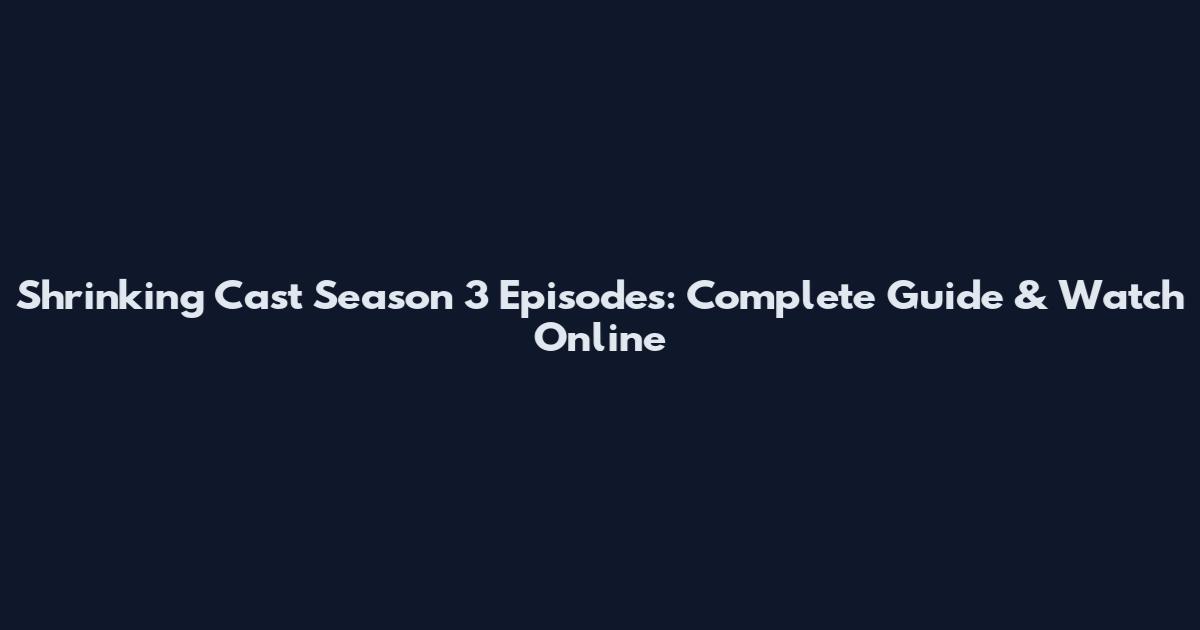 Shrinking Cast Season 3 Episodes: Complete Guide & Watch Online