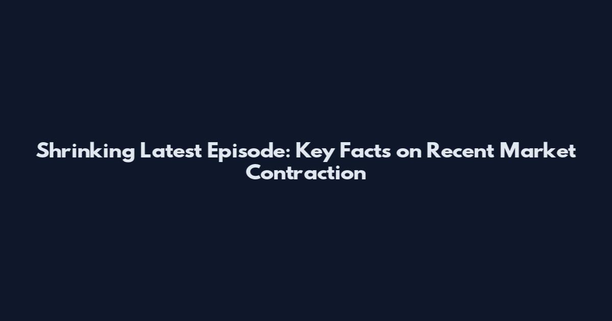 Shrinking Latest Episode: Key Facts on Recent Market Contraction