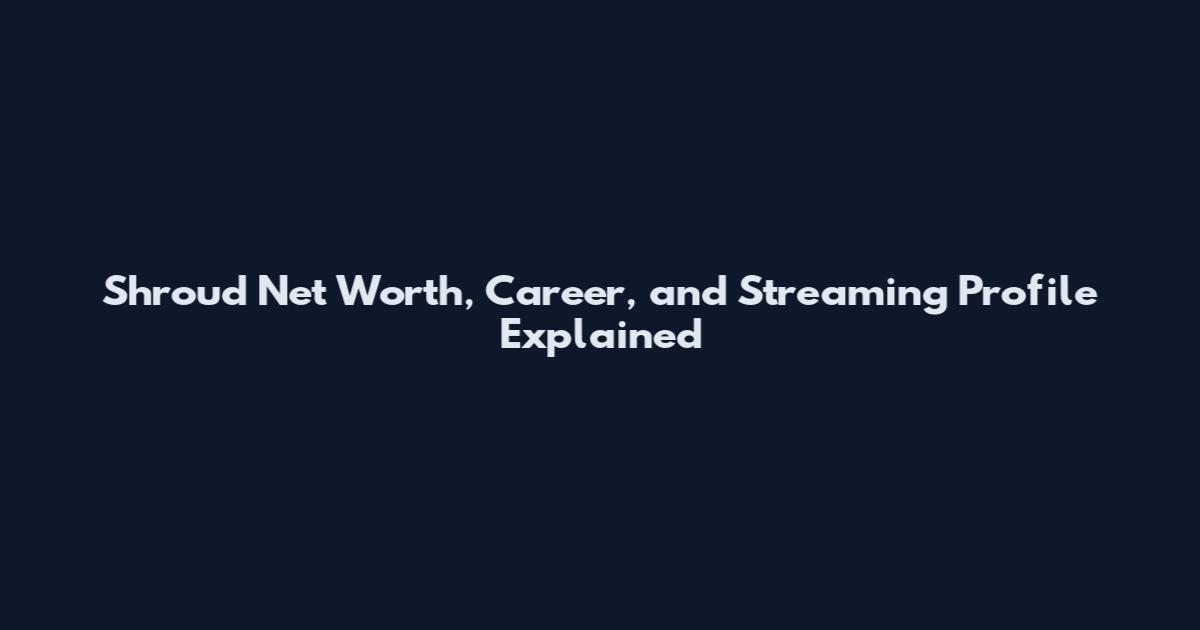 Shroud Net Worth, Career, and Streaming Profile Explained