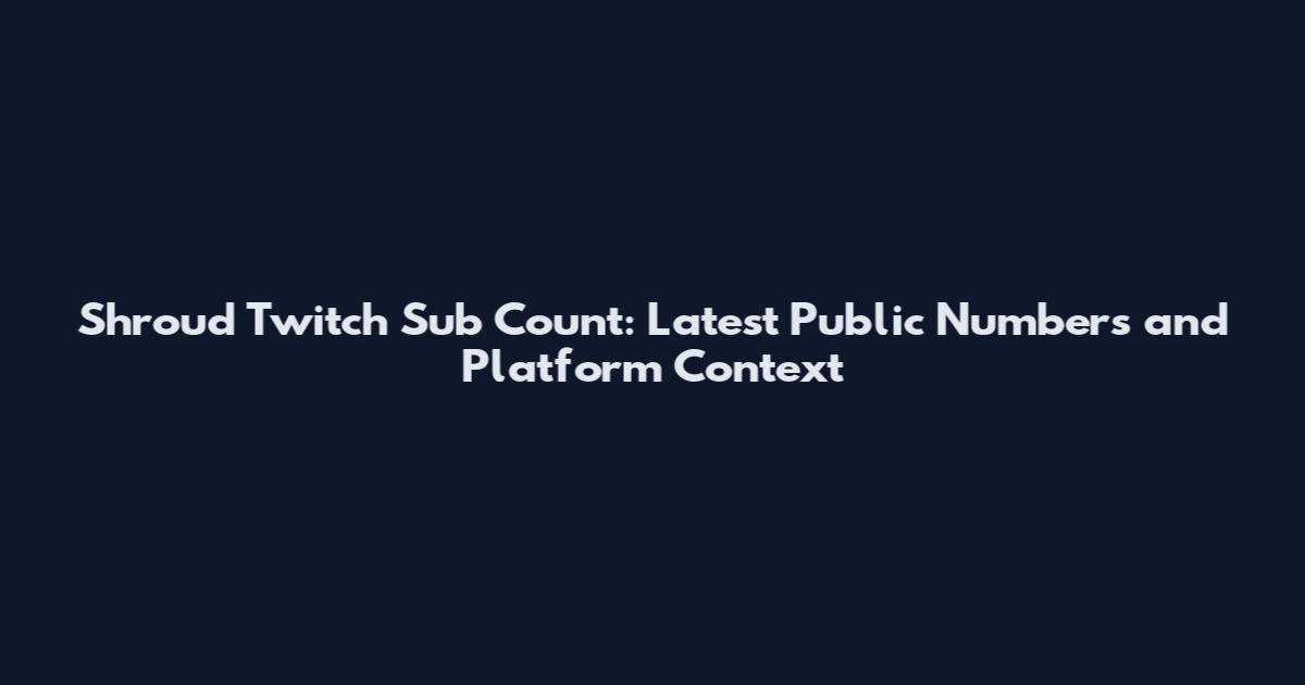 Shroud Twitch Sub Count: Latest Public Numbers and Platform Context
