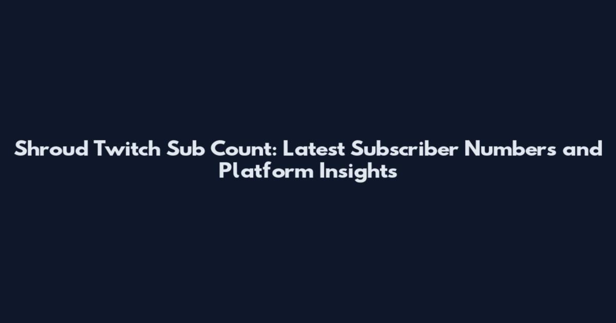 Shroud Twitch Sub Count: Latest Subscriber Numbers and Platform Insights