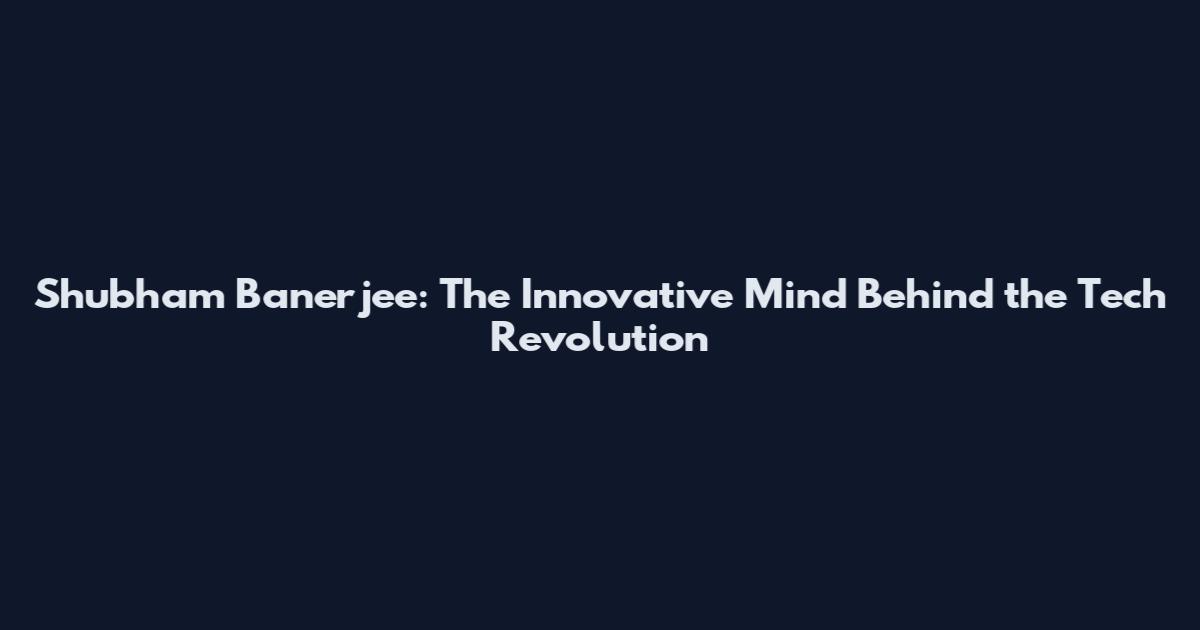 Shubham Banerjee: The Innovative Mind Behind the Tech Revolution