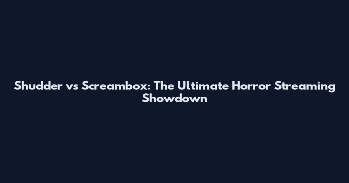 Shudder vs Screambox: The Ultimate Horror Streaming Showdown