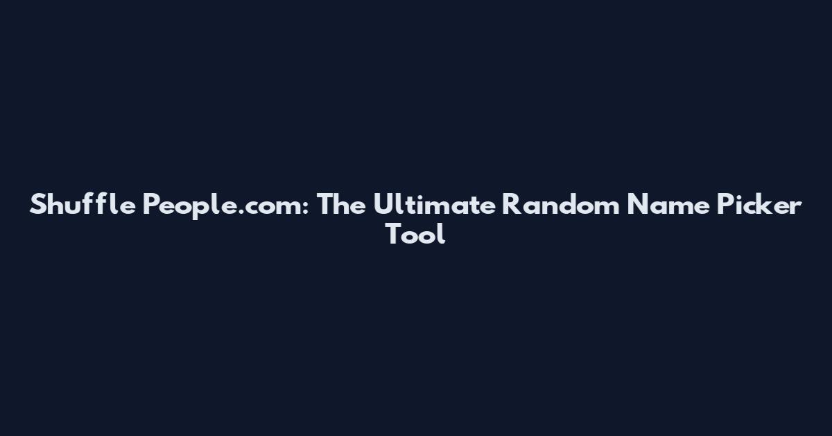 Shuffle People.com: The Ultimate Random Name Picker Tool