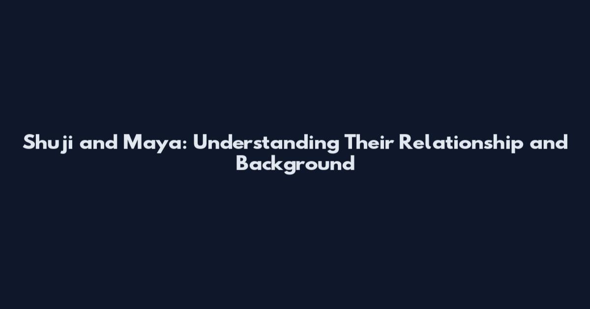 Shuji and Maya: Understanding Their Relationship and Background