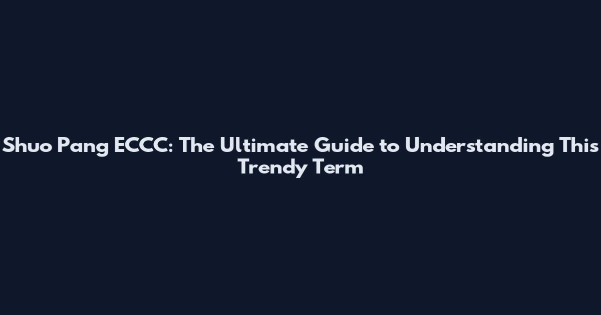 Shuo Pang ECCC: The Ultimate Guide to Understanding This Trendy Term