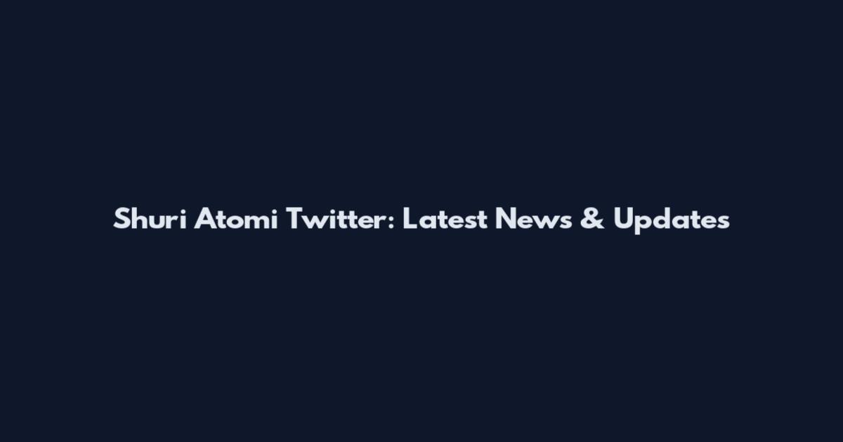 Shuri Atomi Twitter: Latest News & Updates