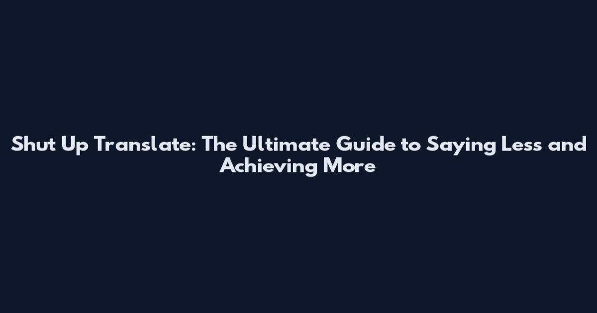 Shut Up Translate: The Ultimate Guide to Saying Less and Achieving More