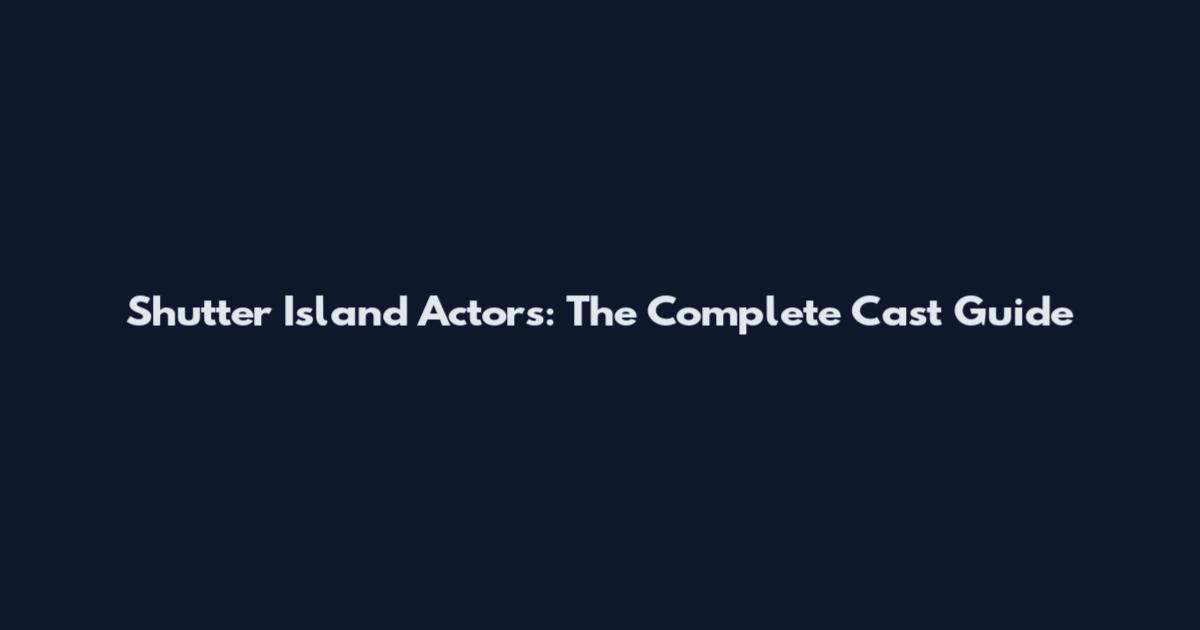 Shutter Island Actors: The Complete Cast Guide